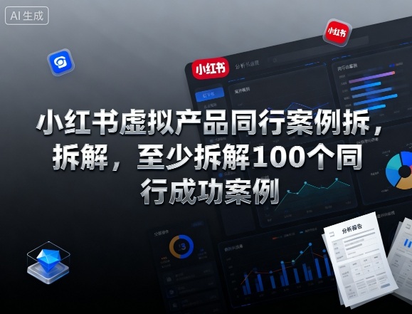 小红书虚拟产品同行案例拆解，至少拆解100个同行成功案例-赚钱驿站