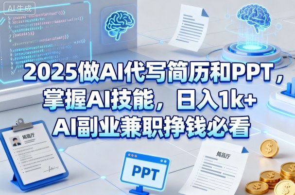 2025做AI代写简历和PPT，掌握AI技能，日入1k+，AI副业兼职挣钱必看-赚钱驿站