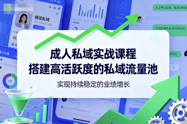 成人私域实战课程，搭建高活跃度的私域流量池，实现持续稳定的业绩增长-赚钱驿站