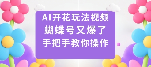 AI开花玩法视频，蝴蝶号又爆了，手把手教你操作-赚钱驿站