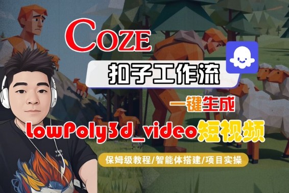 Coze扣子智能体工作流一键生成“LowPoly3d_video“短视频，全流程保姆级教学-赚钱驿站