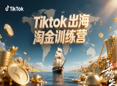 Tiktok出海淘金训练营，跨境电商TK实战变现-赚钱驿站