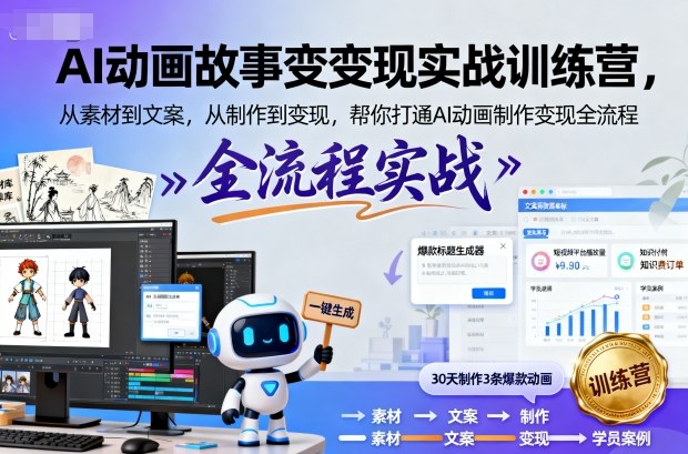 AI动画故事变现实战训练营，从素材到文案，从制作到变现，帮你打通AI动画制作变现全流程-赚钱驿站