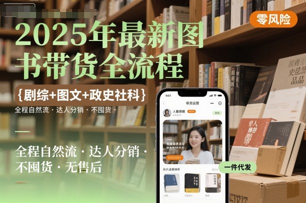 2025年最新图书带货全流程，剧综+图文+政史社科，全程自然流，达人分销，不囤货，无售后-赚钱驿站