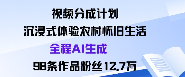 视频分成计划：沉浸式体验农村怀旧生活全程AI生成98条作品粉丝12.7W-赚钱驿站
