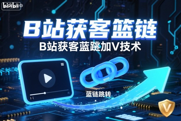 B站获客篮链跳转加V技术，B站获客蓝链跳转技术-赚钱驿站