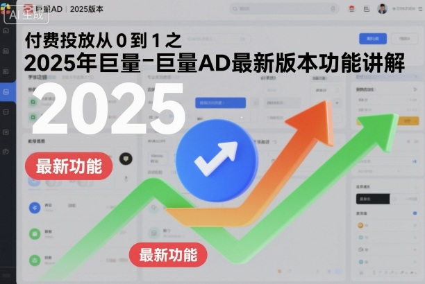 付费投放从0到1之2025年巨量AD最新版本功能讲解-赚钱驿站