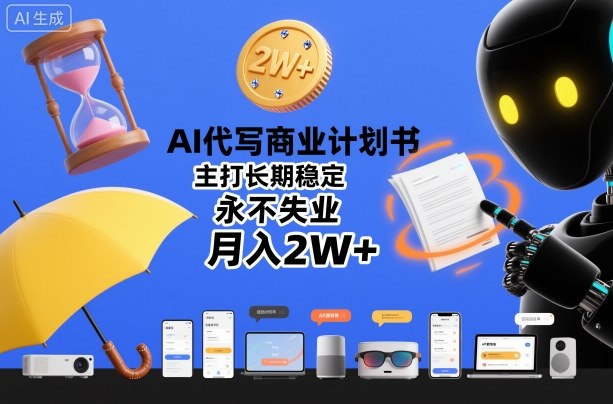 AI代写商业计划书，主打长期稳定，永不失业，月入2W+-赚钱驿站