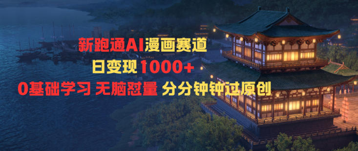 新跑通AI漫画赛道日变现1k+0基础学习无脑怼量分分钟钟过原创-赚钱驿站