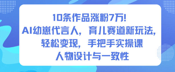 10条作品涨粉7W！AI幼崽代言人，育儿赛道新玩法，轻松变现，手把手实操课-赚钱驿站