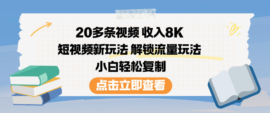 20多条视频收入8K，短视频新玩法，解锁流量玩法，小白轻松复制-赚钱驿站