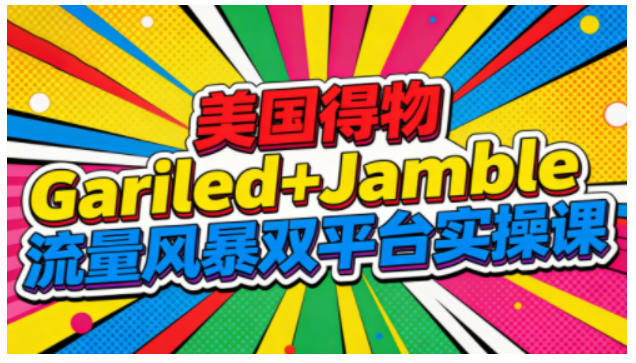 美国得物Gariled+Jamble流量风暴双平台实操课，两大美国热门平台全流程运营-赚钱驿站