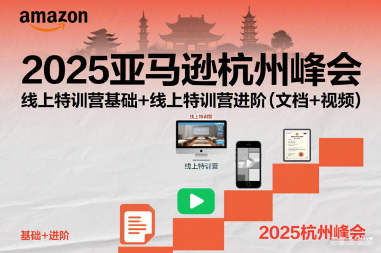 2025亚马逊杭州峰会，线上特训营基础+线上特训营进阶（文档+视频）-赚钱驿站