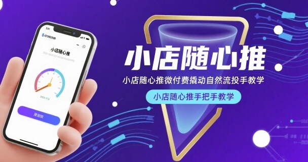 小店随心推微付费撬动自然流投手教学，小店随心推手把手教学-赚钱驿站