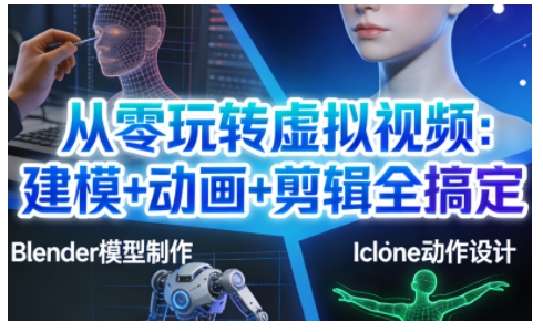 从零玩转虚拟视频：建模+动画+剪辑全搞定，轻松创作出专业级的虚拟视频内容-赚钱驿站