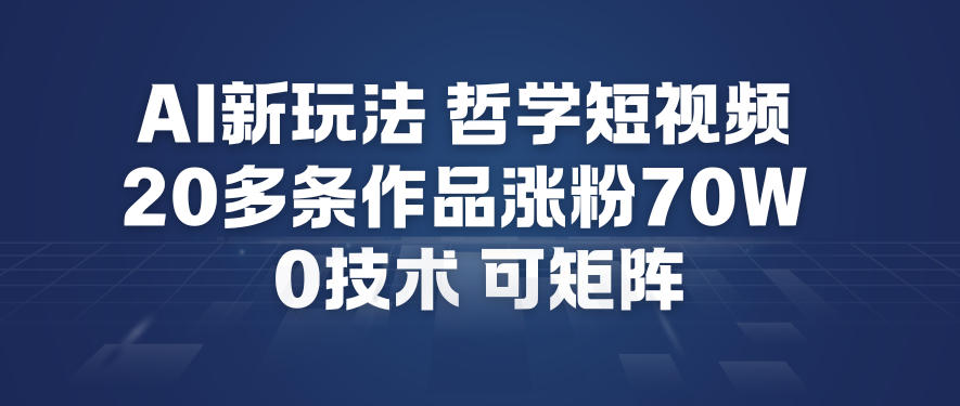 AI新玩法哲学短视频制作教学，20多条作品涨粉70W，0成本赛道，可矩阵-赚钱驿站