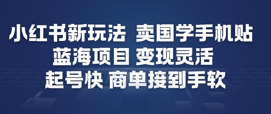 小红书新玩法，卖国学手机贴，蓝海项目，变现灵活，起号快，商单接到手软-赚钱驿站