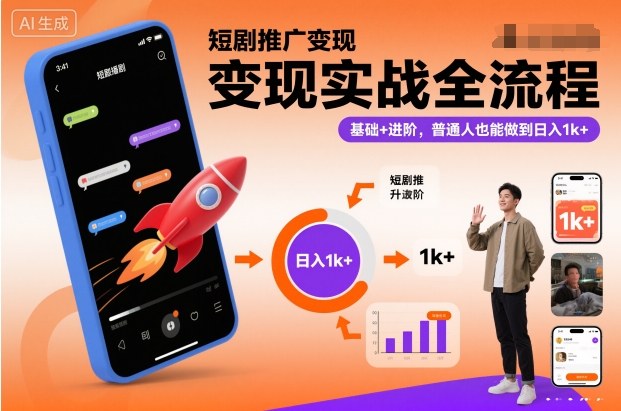 短剧推广变现实战全流程，基础+进阶，普通人也能做到日入1k+-赚钱驿站