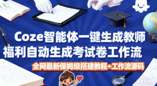 Coze智能体一键生成教师福利自动生成考试试卷工作流，全网最新保姆级搭建教程+工作流源码-赚钱驿站