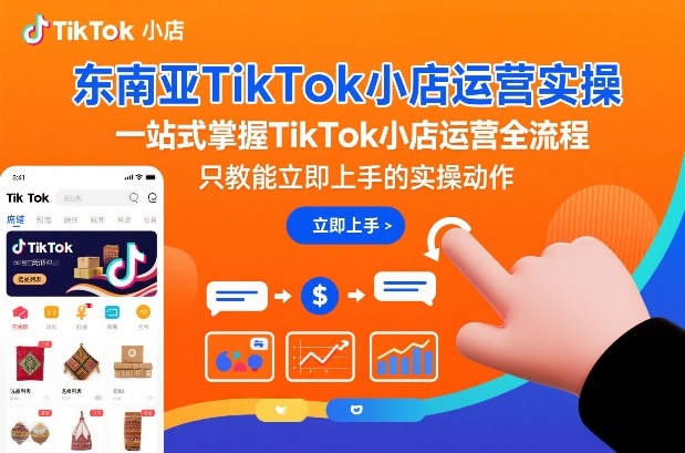 东南亚TikTok小店运营实操，一站式掌握TikTok小店运营全流程，只教能立即上手的实操动作-赚钱驿站