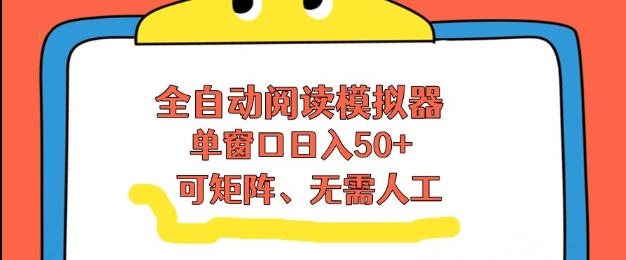 全自动阅读模拟器，单窗口50+靠高效流量获取收益，无需人工，可矩阵操作【揭秘】-赚钱驿站