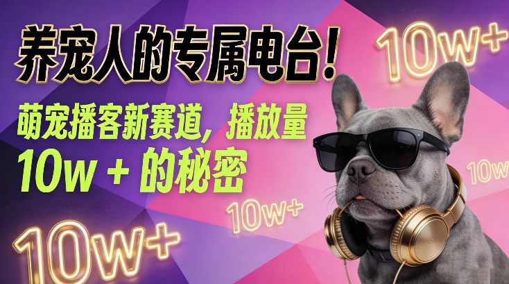 养宠人的专属电台！萌宠播客新赛道，播放量10w+的秘密-赚钱驿站