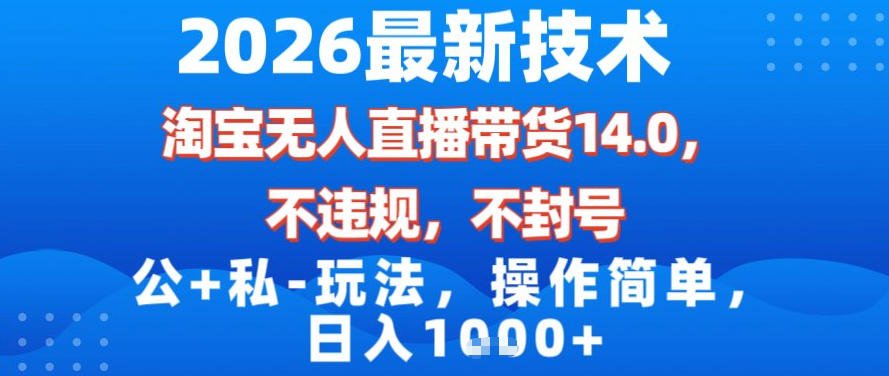 2026最新技术，淘宝无人直播带货14.0，不封号，不违规，公+私玩法，操作简单，日入1k【揭秘】-赚钱驿站