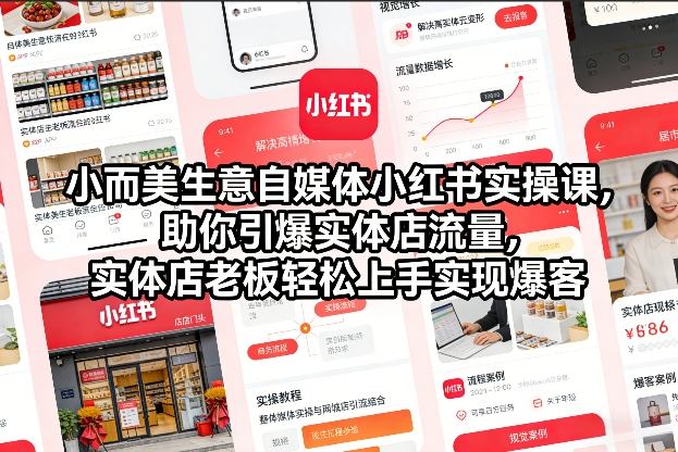 小而美生意自媒体小红书实操课，助你引爆实体店流量，实体店老板轻松上手实现爆客-赚钱驿站