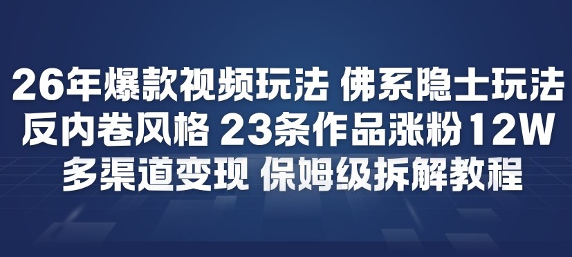 26年爆款短视频玩法，佛系隐士玩法，反内卷视频风格，23条作品涨粉12W，多渠道变现-赚钱驿站