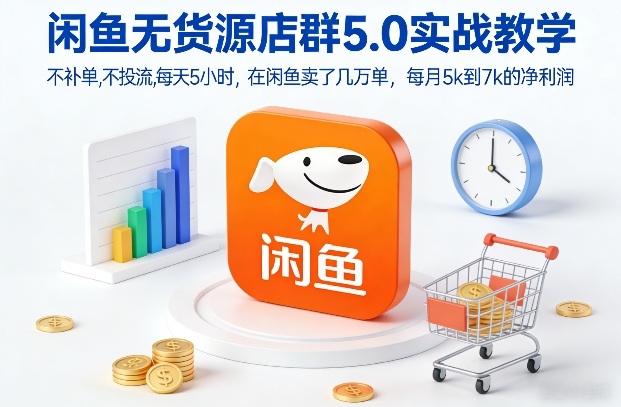 闲鱼无货源店群5.0实战教学，不补单，不投流，每天5小时，在闲鱼卖了几万单，每月5k到7k的净利润-赚钱驿站