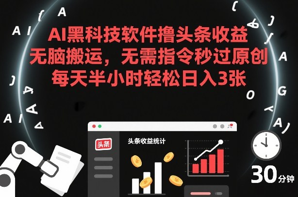 AI黑科技软件撸头条收益，无脑搬运，无需指令秒过原创，每天半小时轻松日入3张【揭秘】-赚钱驿站