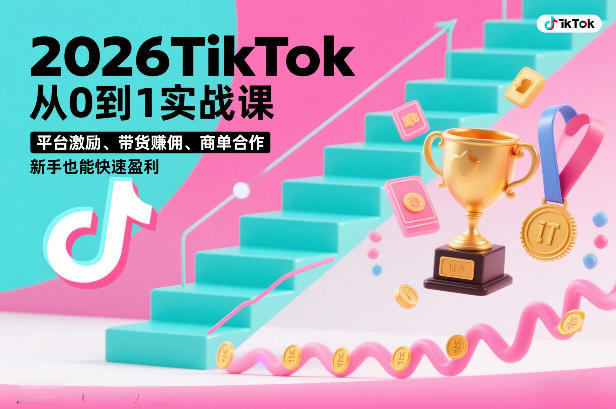 2026TikTok从0到1实战课，平台激励、带货賺佣、商单合作，新手也能快速盈利（3天直播课）-赚钱驿站