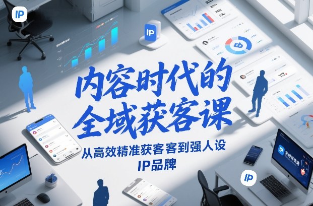 内容时代的全域获客课，从高效精准获客到强人设IP品牌-赚钱驿站