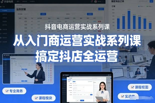 抖音电商运营实战系列课,从入门到精通,搞定抖店全运营