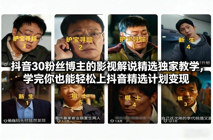 抖音30万粉丝博主的影视解说精选独家教学，学完你也能轻松上抖音精选计划变现-赚钱驿站
