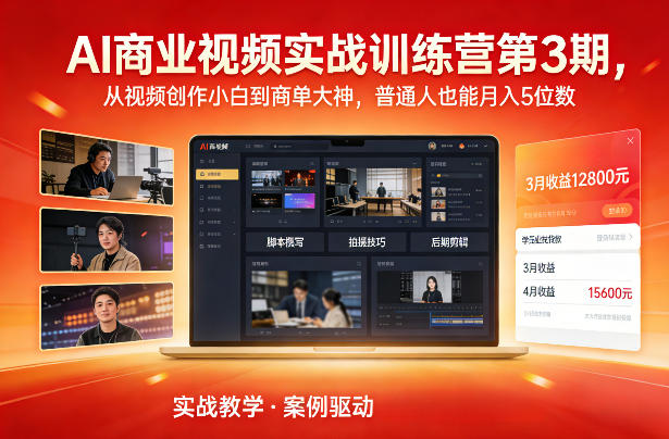 AI商业视频实战训练营第3期，从视频创作小白到商单大神，普通人也能月入5位数-赚钱驿站