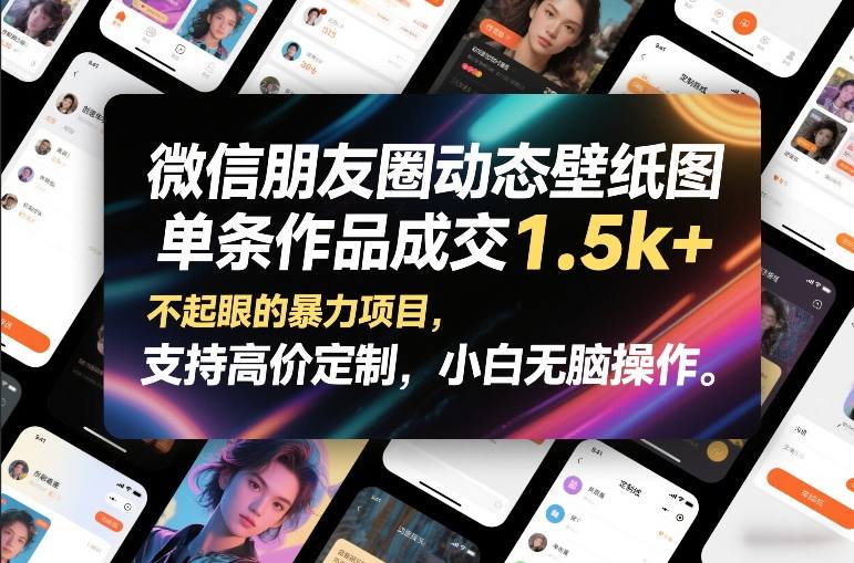 微信朋友圈动态壁纸图，单条作品成交1.5k+，不起眼的暴力项目，支持高价定制，小白无脑操作-赚钱驿站