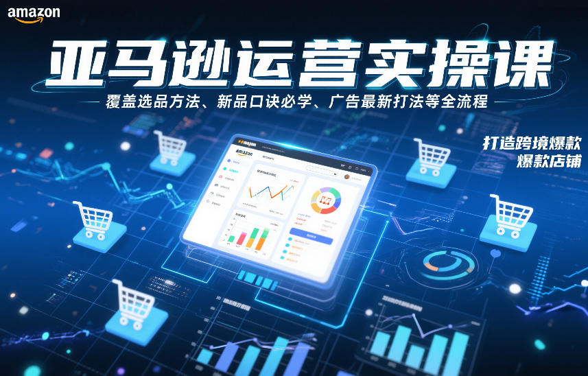 亚马逊运营实操课，覆盖选品方法、新品口诀必学、广告最新打法等全流程，打造跨境爆款店铺-赚钱驿站