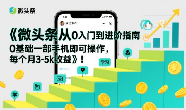 微头条从0入门到进阶指南，0基础一部手机即可操作，每个月3-5k收益-赚钱驿站