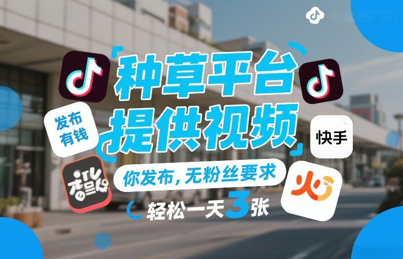 种草平台提供视频，你发布，无粉丝要求，发布就有钱，轻松一天3张+【揭秘】-赚钱驿站