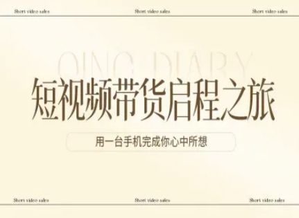 短视频带货启程之旅，用一台手机完成你心中所想-赚钱驿站