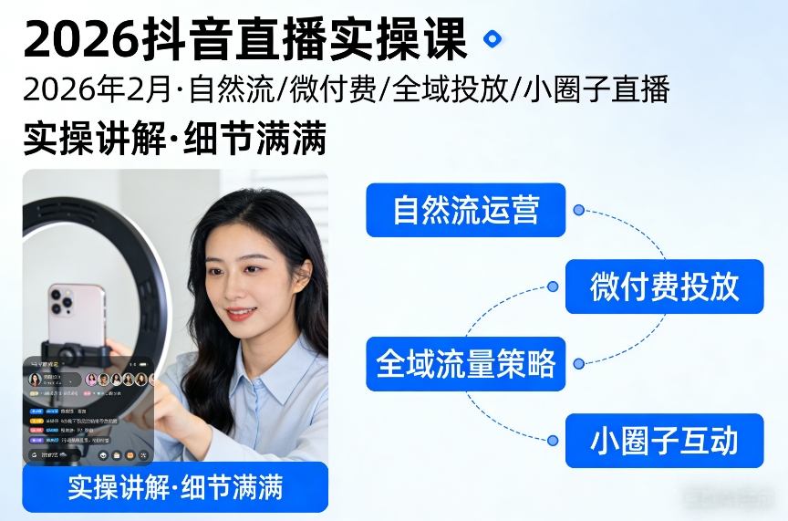 2026抖音直播实操课2026年2月，自然流、微付费、全域投放、小圈子直播，实操讲解，细节满满-赚钱驿站