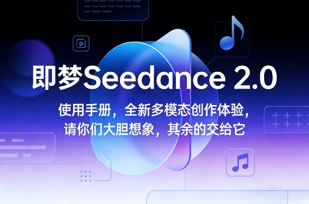 即梦Seedance 2.0使用手册，全新多模态创作体验，请你们大胆想象，其余的交给它-赚钱驿站