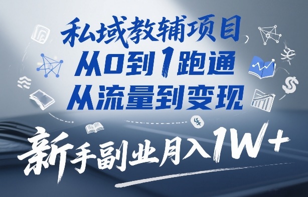 私域教辅项目，从0到1跑通，从流量到变现，新手副业月入1W+-赚钱驿站