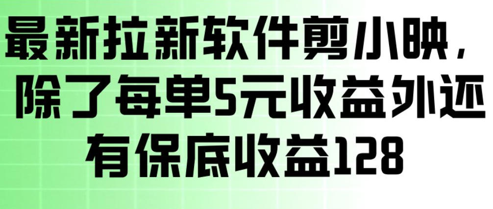 最新拉新软件剪小映，除了每单5米收益外还有保底收益128，一部手机轻松賺钱-赚钱驿站