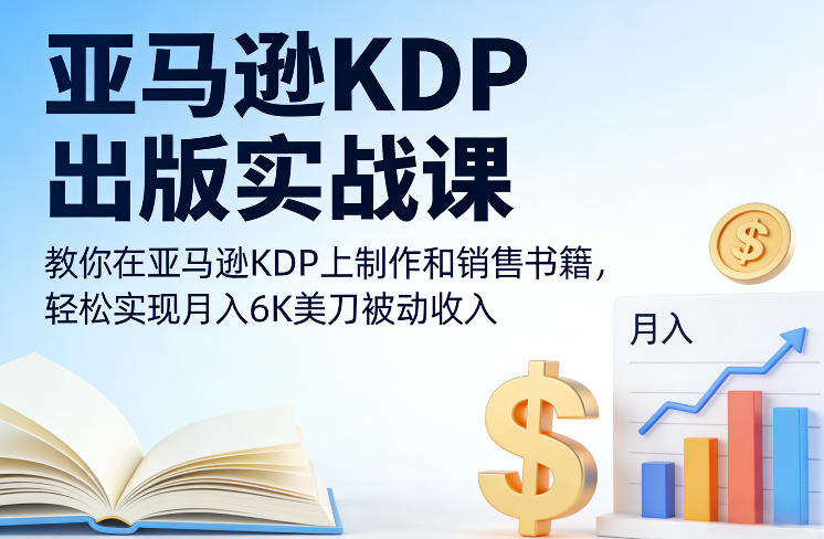 亚马逊KDP出版实战课，教你在亚马逊KDP上制作和销售书籍，轻松实现月入6K美刀被动收入-赚钱驿站