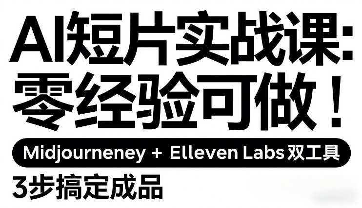 AI短片实战课：零经验可做，Midjourney+ElevenLabs双工具，3步搞定成品-赚钱驿站