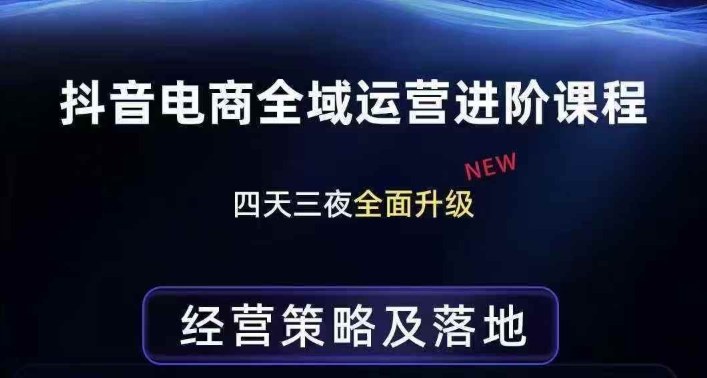 抖音电商全域运营进阶课程，经营策略及落地，全链路拆解直击底层逻辑-赚钱驿站