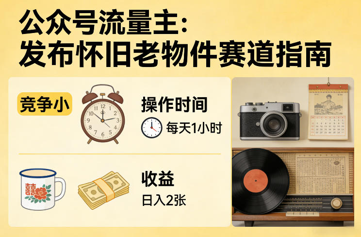 公众号流量主之发布怀旧老物件赛道，竞争小，每天操作1小时，日入2张-赚钱驿站