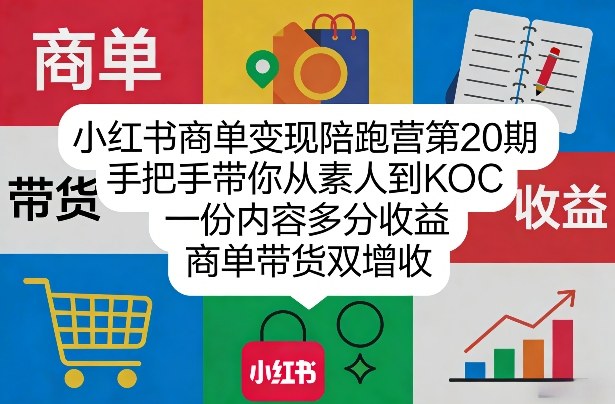 小红书商单变现陪跑营第20期，手把手带你从素人到KOC，一份内容多分收益，商单带货双增收-赚钱驿站